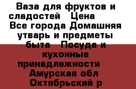 Ваза для фруктов и сладостей › Цена ­ 300 - Все города Домашняя утварь и предметы быта » Посуда и кухонные принадлежности   . Амурская обл.,Октябрьский р-н